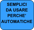 SEMPLICI
DA USARE
PERCHE’
AUTOMATICHE